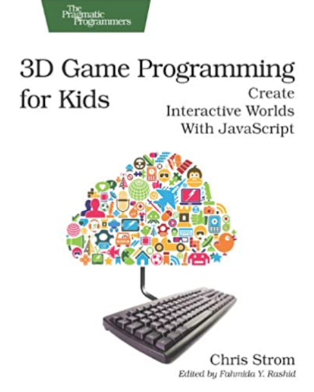 3D Game Programming for Kids: Create Interactive Worlds with JavaScript (By Chris Strom)